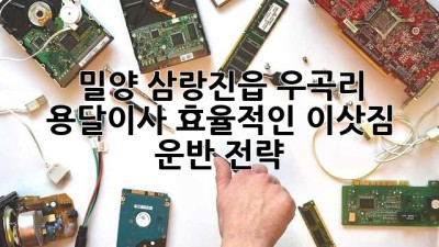 밀양 삼랑진읍 우곡리 용달이사: 효율적인 이삿짐 운반 전략