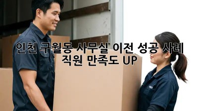 인천 구월동 사무실 이전 성공 사례: 직원 만족도 UP!