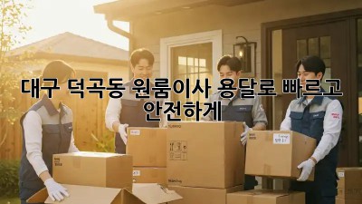 대구 덕곡동 원룸이사? 용달로 빠르고 안전하게!
