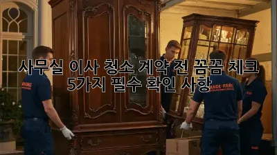 사무실 이사 청소: 계약 전 꼼꼼 체크! 5가지 필수 확인 사항